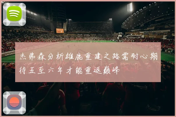 杰弗森分析雄鹿重建之路需耐心期待五至六年才能重返巅峰