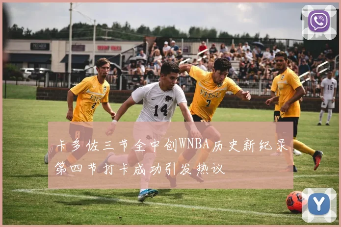 卡多佐三节全中创WNBA历史新纪录第四节打卡成功引发热议