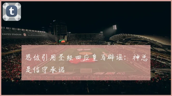 恩佐引用圣经回应皇马辟谣：神总是信守承诺