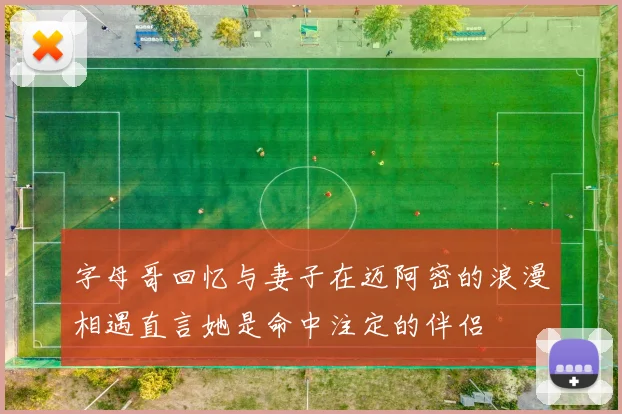 字母哥回忆与妻子在迈阿密的浪漫相遇直言她是命中注定的伴侣