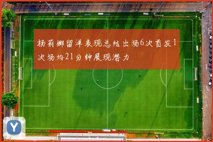 杨莉娜留洋表现总结出场6次首发1次场均21分钟展现潜力