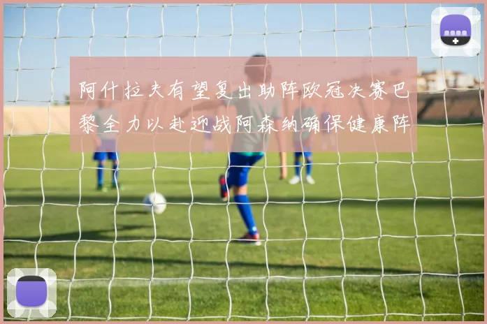 阿什拉夫有望复出助阵欧冠决赛巴黎全力以赴迎战阿森纳确保健康阵容