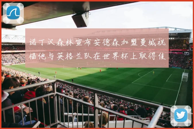 诺丁汉森林宣布安德森加盟曼城祝福他与英格兰队在世界杯上取得佳绩