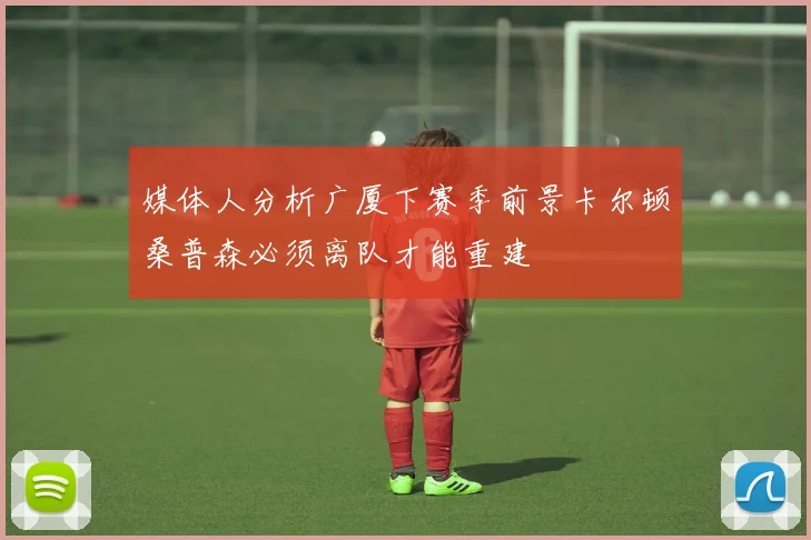 媒体人分析广厦下赛季前景卡尔顿桑普森必须离队才能重建