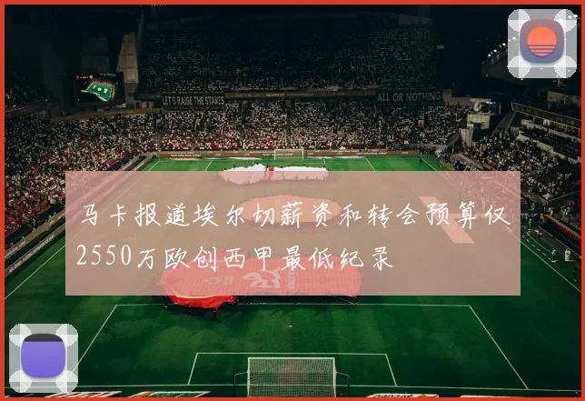 马卡报道埃尔切薪资和转会预算仅2550万欧创西甲最低纪录